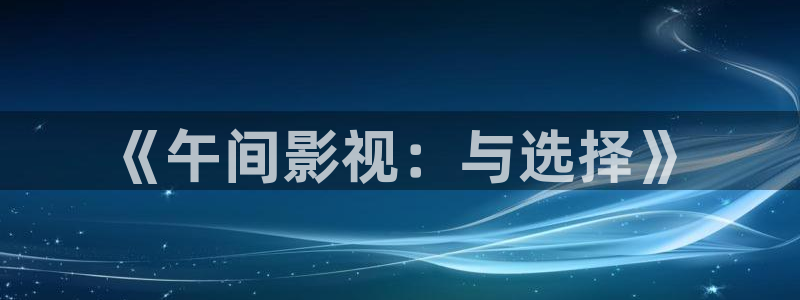 麻豆午夜影院：《午间影视：与选择》