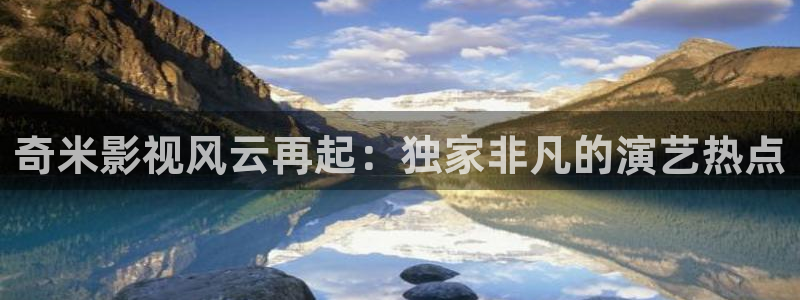 久久麻豆三级电影：奇米影视风云再起：独家非凡的演艺热点