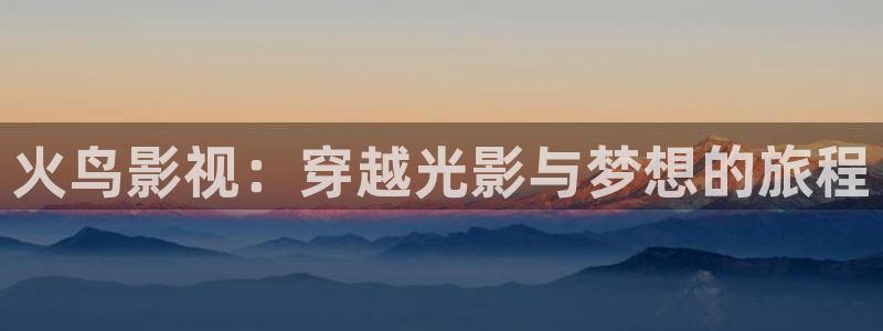 97视频人人爱麻豆：火鸟影视：穿越光影与梦想的旅程