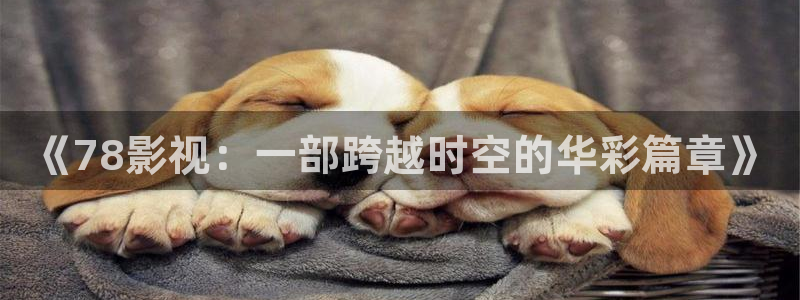 麻豆高清不卡视频：《78影视：一部跨越时空的华彩篇章》